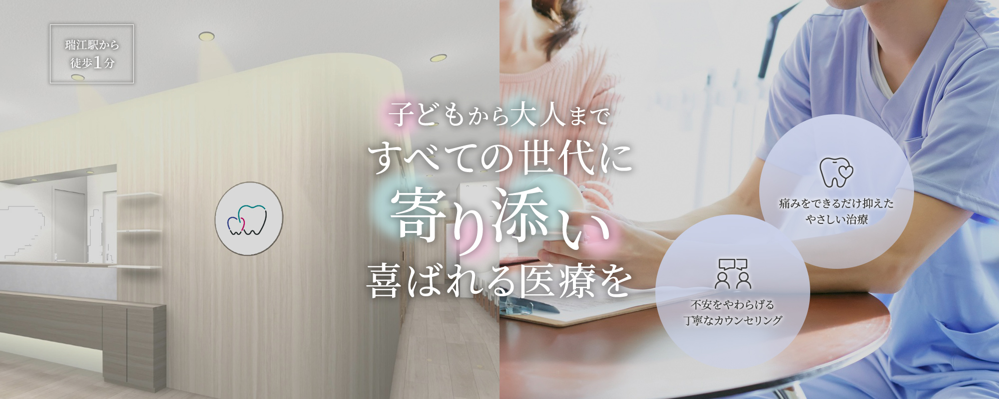 子どもから大人まですべての世代に寄り添い喜ばれる医療を 不安をやわらげる丁寧なカウンセリング 痛みをできるだけ抑えたやさしい治療 瑞江駅から徒歩１分